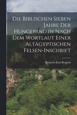 Heinrich Karl Brugsch - Biblischen Sieben Jahre Der Hungersnoth Nach Dem Wortlaut Einer Altägyptischen Felsen-Inschrift, Häftad