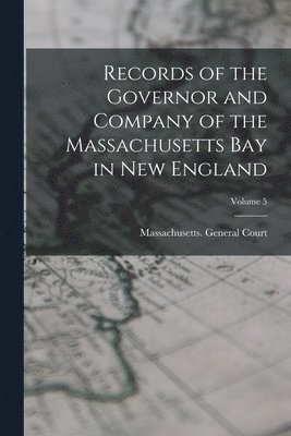 Records of the Governor and Company of the Massachusetts Bay in New England; Volume 5 1