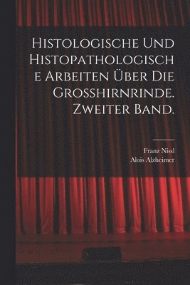 Histologische und histopathologische Arbeiten über die Grosshirnrinde. Zweiter Band.