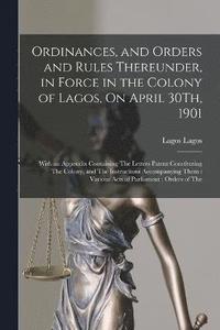 bokomslag Ordinances, and Orders and Rules Thereunder, in Force in the Colony of Lagos, On April 30Th, 1901