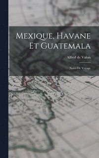 bokomslag Mexique, Havane et Guatemala; notes de voyage