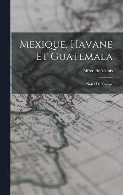 Mexique, Havane et Guatemala; notes de voyage 1