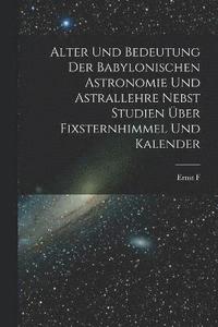 bokomslag Alter und Bedeutung der babylonischen Astronomie und Astrallehre nebst Studien ber Fixsternhimmel und Kalender