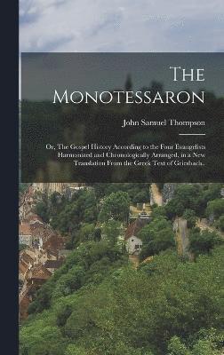 bokomslag The Monotessaron; or, The Gospel History According to the Four Evangelists Harmonized and Chronologically Arranged, in a new Translation From the Greek Text of Griesbach..