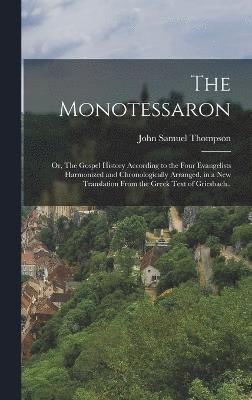 John Samuel Thompson - Monotessaron; or, The Gospel History According to the Four Evangelists Harmonized and Chronologically Arranged, in a new Translation From the Greek Text of Griesbach.., Inbunden
