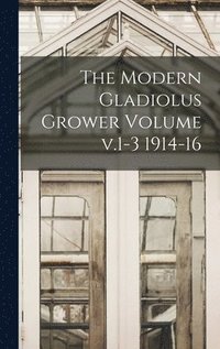 bokomslag Modern Gladiolus Grower Volume v.1-3 1914-16