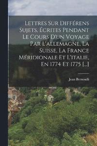 bokomslag Lettres Sur Différens Sujets, Écrites Pendant Le Cours D'un Voyage Par L'allemagne, La Suisse, La France Méridionale Et L'italie, En 1774 Et 1775 [...]