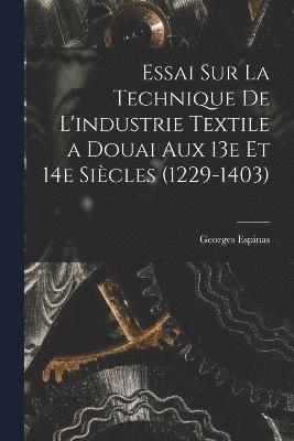 Essai sur la technique de l'industrie textile a Douai aux 13e et 14e sicles (1229-1403) 1