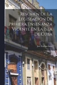 bokomslag Resumen De La Legislacin De Primera Enseanza Vigente En La Isla De Cuba