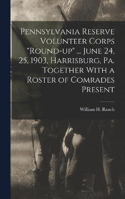 bokomslag Pennsylvania Reserve Volunteer Corps &quot;round-up&quot; ... June 24, 25, 1903, Harrisburg, Pa. Together With a Roster of Comrades Present