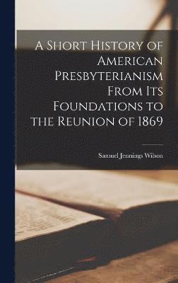 bokomslag Short History of American Presbyterianism From its Foundations to the Reunion of 1869