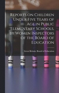 bokomslag Reports on Children Under Five Years of age in Public Elementary Schools, by Women Inspectors of the Board of Education