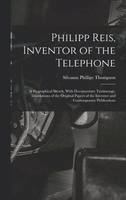 Silvanus Phillips Thompson - Philipp Reis, Inventor of the Telephone; a Biographical Sketch, With Documentary Testimongy, Translations of the Original Papers of the Inventor and Contemporary Publications, Inbunden