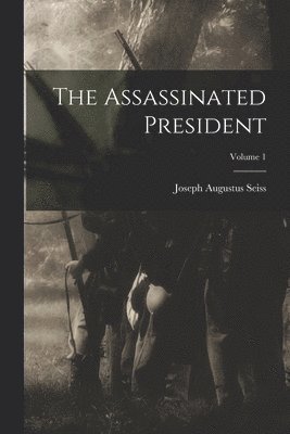 Joseph Augustus Seiss - Assassinated President; Volume 1, Häftad
