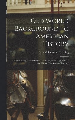 Old World Background to American History; an Elementary History for the Grades or Junior High School. Rev. ed. of &quot;The Story of Europe,&quot; 1