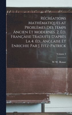 Rcrations mathmatiques at problmes des temps ancien et modernes. 2. d. franaise traduite d'aprs la 4. d., anglaise et enrichie par J. Fitz-Patrick; Volume 3 1