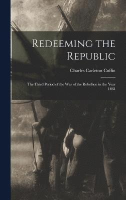 Charles Carleton Coffin - Redeeming the Republic; the Third Period of the war of the Rebellion in the Year 1864, Inbunden