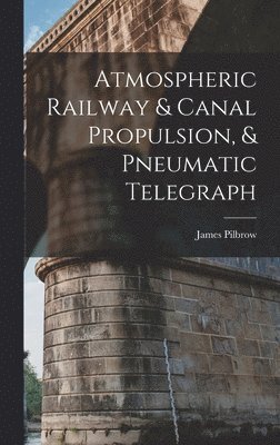 bokomslag Atmospheric Railway & Canal Propulsion, & Pneumatic Telegraph