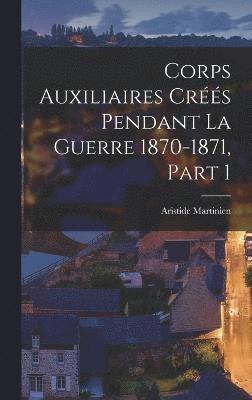 bokomslag Corps Auxiliaires Créés Pendant La Guerre 1870-1871, Part 1