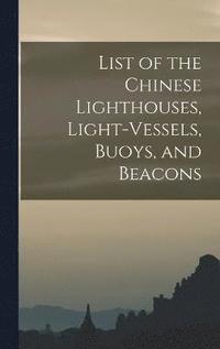 bokomslag List of the Chinese Lighthouses, Light-Vessels, Buoys, and Beacons