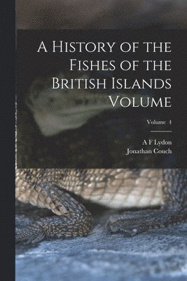 Jonathan Couch, A F Lydon - History of the Fishes of the British Islands Volume; Volume 4, Häftad