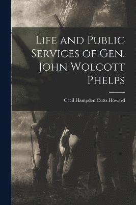 Life and Public Services of Gen. John Wolcott Phelps 1