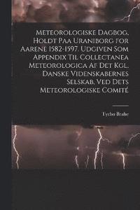 bokomslag Meteorologiske dagbog, holdt paa Uraniborg for aarene 1582-1597. Udgiven som appendix til Collectanea meteorologica af det Kgl. Danske videnskabernes selskab, ved dets Meteorologiske comit