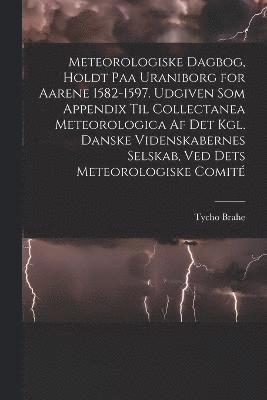 Meteorologiske dagbog, holdt paa Uraniborg for aarene 1582-1597. Udgiven som appendix til Collectanea meteorologica af det Kgl. Danske videnskabernes selskab, ved dets Meteorologiske comit 1