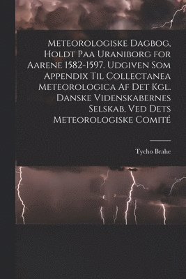 Tycho Brahe - Meteorologiske dagbog, holdt paa Uraniborg for aarene 1582-1597. Udgiven som appendix til Collectanea meteorologica af det Kgl. Danske videnskabernes selskab, ved dets Meteorologiske comité, Häftad