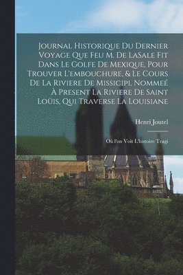 Henri Joutel - Journal historique du dernier voyage que feu M. de LaSale fit dans le golfe de Mexique, pour trouver l'embouchure, & le cours de la riviere de Missicipi, nommeé à present la riviere de Saint Loüis, qui traverse la Louisiane, Häftad