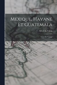 bokomslag Mexique, Havane et Guatemala; notes de voyage