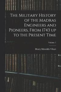 bokomslag The Military History of the Madras Engineers and Pioneers, From 1743 up to the Present Time; Volume 1