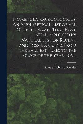 bokomslag Nomenclator Zoologicus. An Alphabetical List of all Generic Names That Have Been Employed by Naturalists for Recent and Fossil Animals From the Earliest Times to the Close of the Year 1879 ..