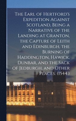 bokomslag The Earl of Hertford's Expedition Against Scotland, Being a Narrative of the Landing at Granton, the Capture of Leith and Edinburgh, the Burning of Haddington, Hawick, Dunbar, and the Sack of