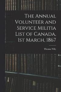 bokomslag The Annual Volunteer and Service Militia List of Canada, 1st March, 1867