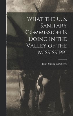 bokomslag What the U. S. Sanitary Commission is Doing in the Valley of the Mississippi