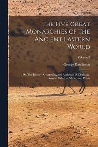 bokomslag The Five Great Monarchies of the Ancient Eastern World; or, The History, Geography, and Antiquites of Chaldaea, Assyria, Babylon, Media, and Persia; Volume 3