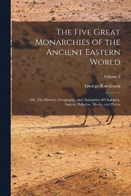 bokomslag Five Great Monarchies of the Ancient Eastern World; or, The History, Geography, and Antiquites of Chaldaea, Assyria, Babylon, Media, and Persia; Volume 3