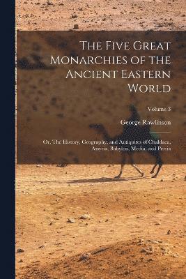 bokomslag The Five Great Monarchies of the Ancient Eastern World; or, The History, Geography, and Antiquites of Chaldaea, Assyria, Babylon, Media, and Persia; Volume 3