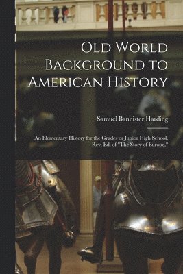 Old World Background to American History; an Elementary History for the Grades or Junior High School. Rev. ed. of &quot;The Story of Europe,&quot; 1