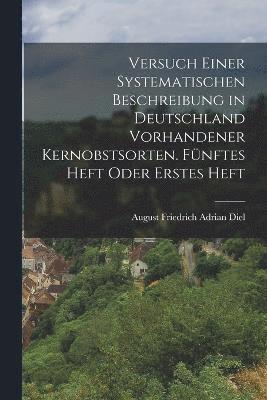 bokomslag Versuch einer systematischen Beschreibung in Deutschland vorhandener Kernobstsorten. Fnftes Heft oder Erstes Heft