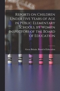 bokomslag Reports on Children Under Five Years of age in Public Elementary Schools, by Women Inspectors of the Board of Education