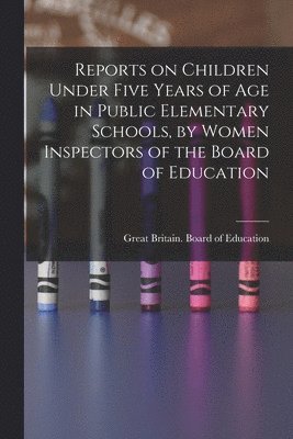 bokomslag Reports on Children Under Five Years of age in Public Elementary Schools, by Women Inspectors of the Board of Education