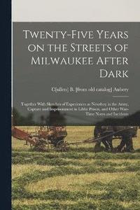 bokomslag Twenty-five Years on the Streets of Milwaukee After Dark; Together With Sketches of Experiences as Newsboy in the Army, Capture and Imprisonment in Libby Prison, and Other War-time Notes and Incidents
