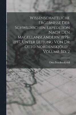 bokomslag Wissenschaftliche Ergebnisse der Schwedischen Expedition nach den Magellanslndern 1895-1897, unter Leitung von Dr Otto Nordenskjld .. Volume Bd. 2