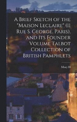 bokomslag A Brief Sketch of the &quot;Maison Leclaire&quot; (11 Rue S. George, Paris), and its Founder Volume Talbot Collection of British Pamphlets