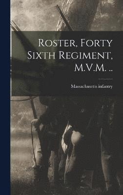 Roster, Forty Sixth Regiment, M.V.M. .. 1