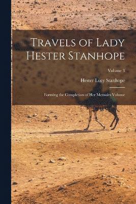 bokomslag Travels of Lady Hester Stanhope; Forming the Completion of her Memoirs Volume; Volume 3