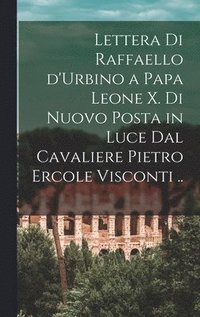 bokomslag Lettera di Raffaello d'Urbino a papa Leone X. di nuovo posta in luce dal cavaliere Pietro Ercole Visconti ..