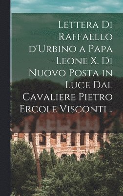 bokomslag Lettera di Raffaello d'Urbino a papa Leone X. di nuovo posta in luce dal cavaliere Pietro Ercole Visconti ..